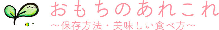 おもちのあれこれ　～保存方法・美味しい食べ方～